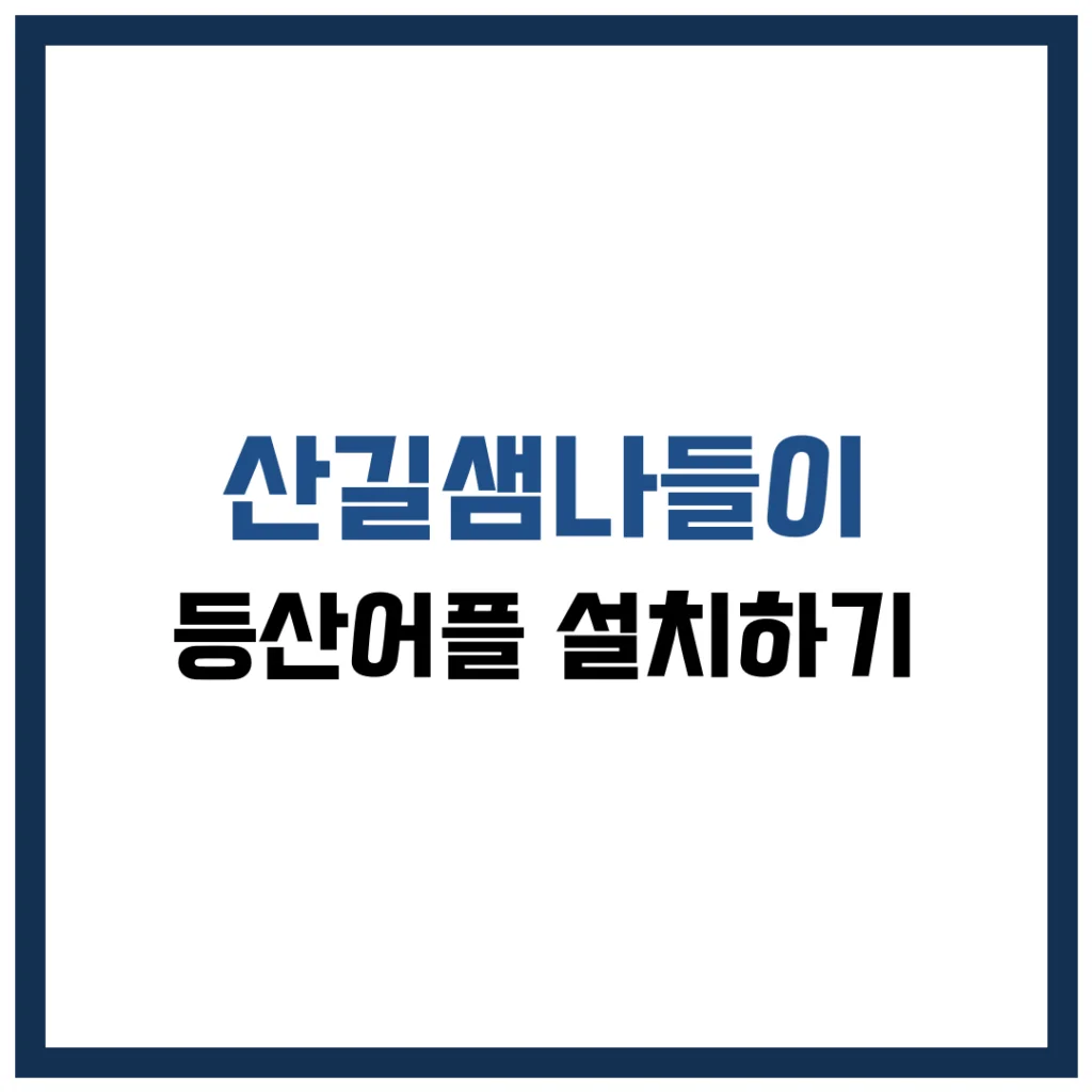 산길샘나들이 등산 어플 설치 완벽 가이드 2025