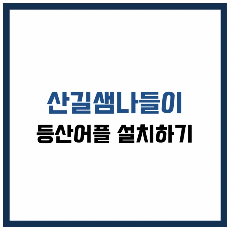 산길샘나들이 등산 어플 설치 완벽 가이드 2025