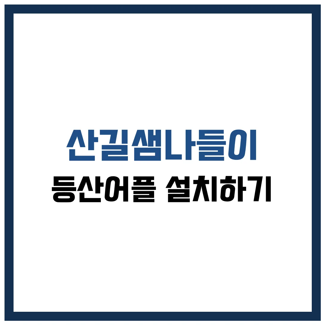 산길샘나들이 등산 어플 설치 완벽 가이드 2025