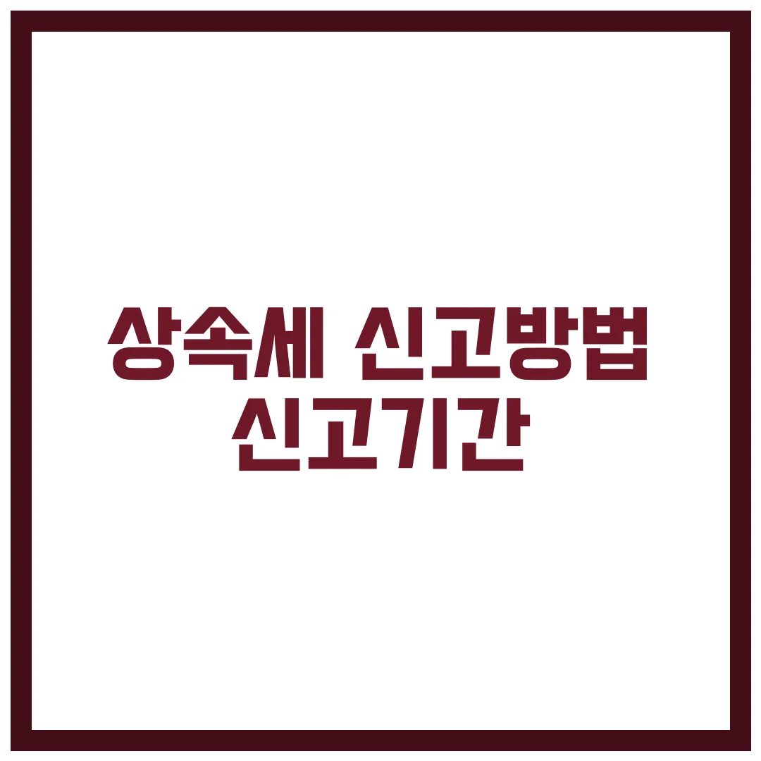 상속세 신고기간 신고방법 완벽 가이드 2025