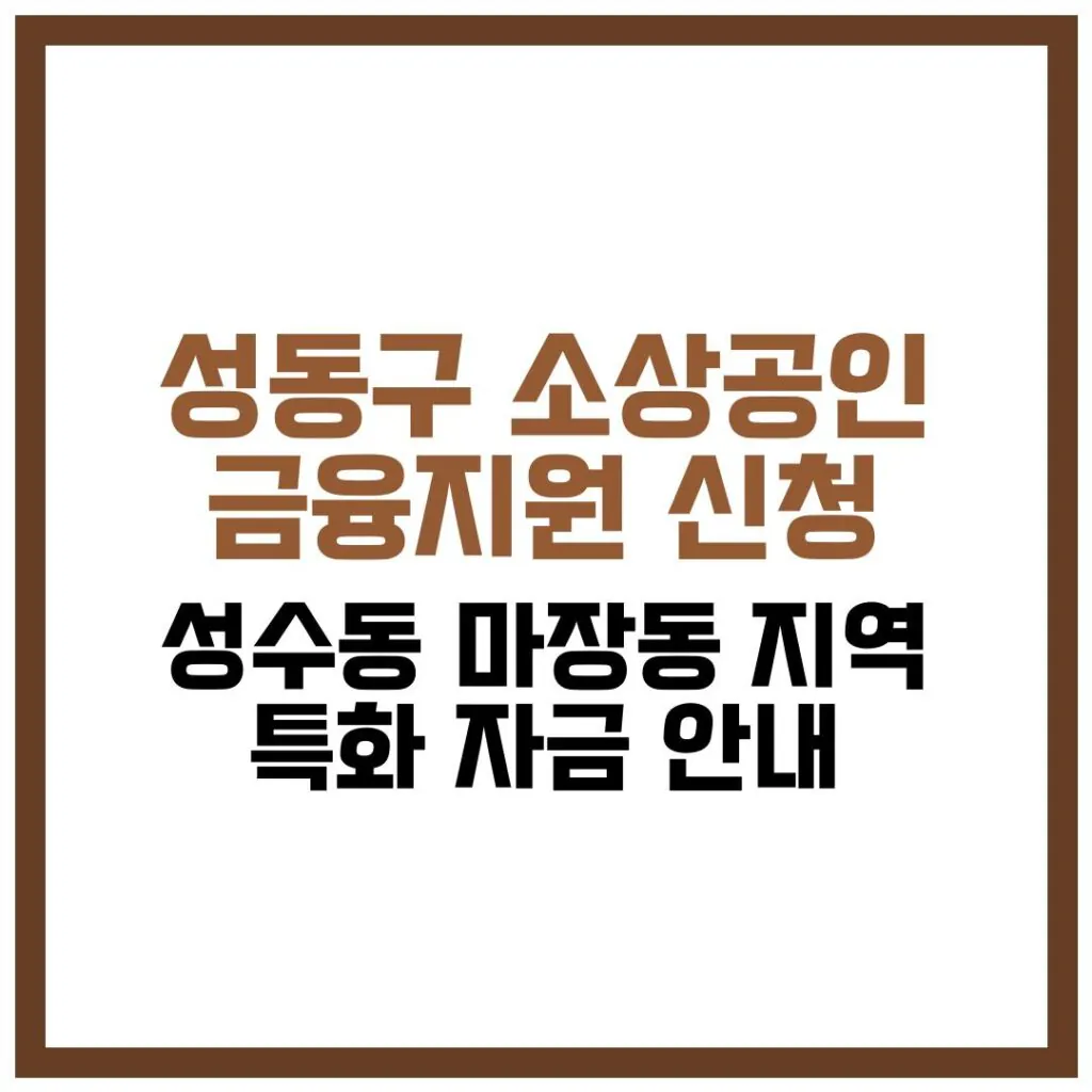 성동구 소상공인 금융지원 신청 및 성수동·마장동 지역 특화 자금 안내 2026