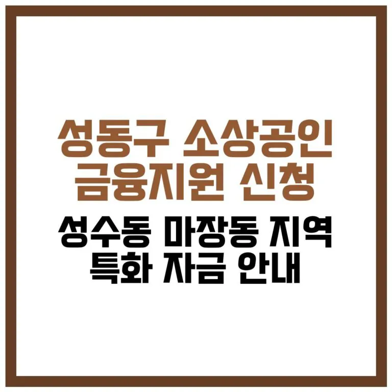 성동구 소상공인 금융지원 신청 및 성수동·마장동 지역 특화 자금 안내 2026