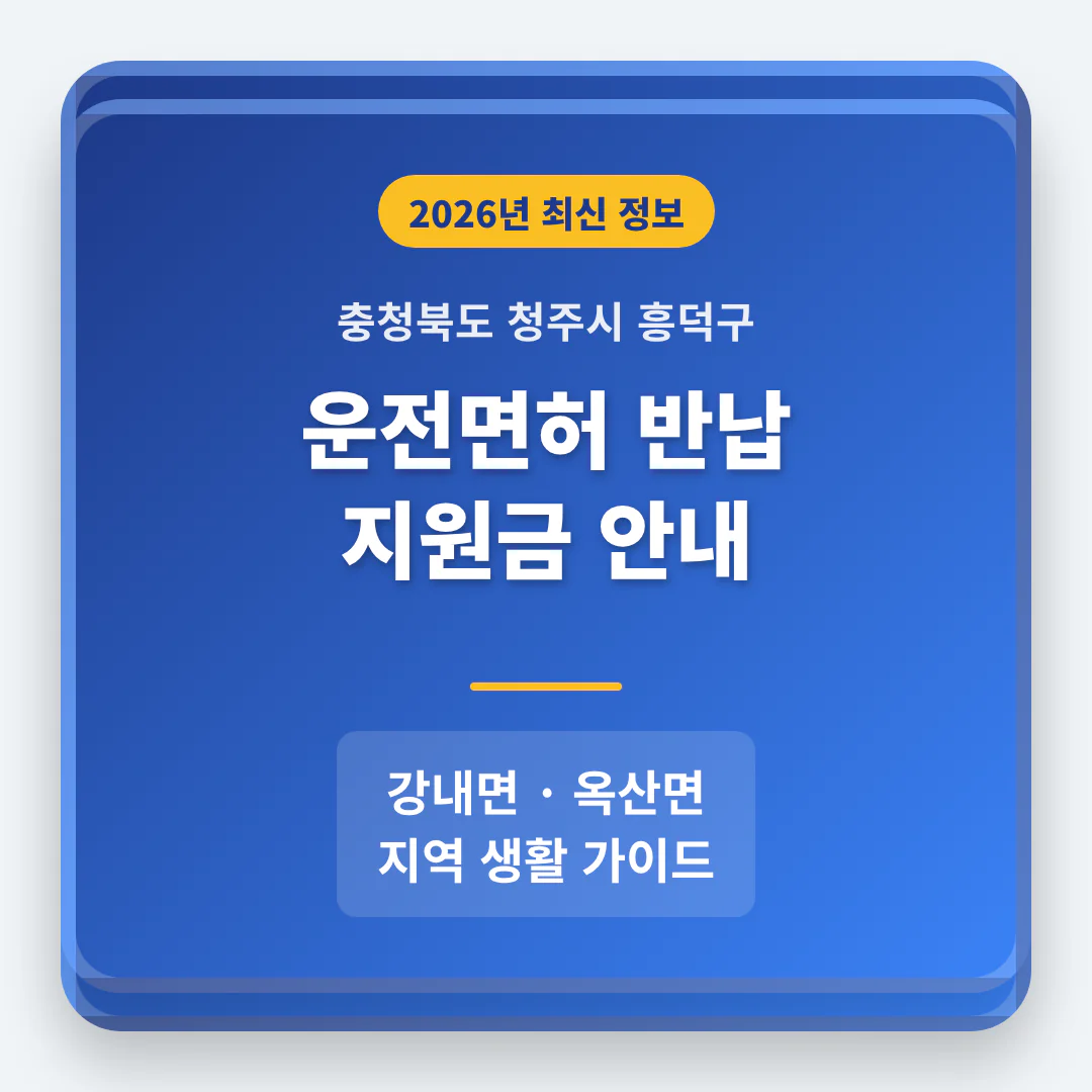 충청북도 청주시 흥덕구 운전면허 반납 지원금 및 강내면·옥산면 지역 가이드 | 2026 완벽 가이드